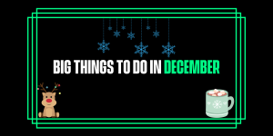 Big Things to do in December!