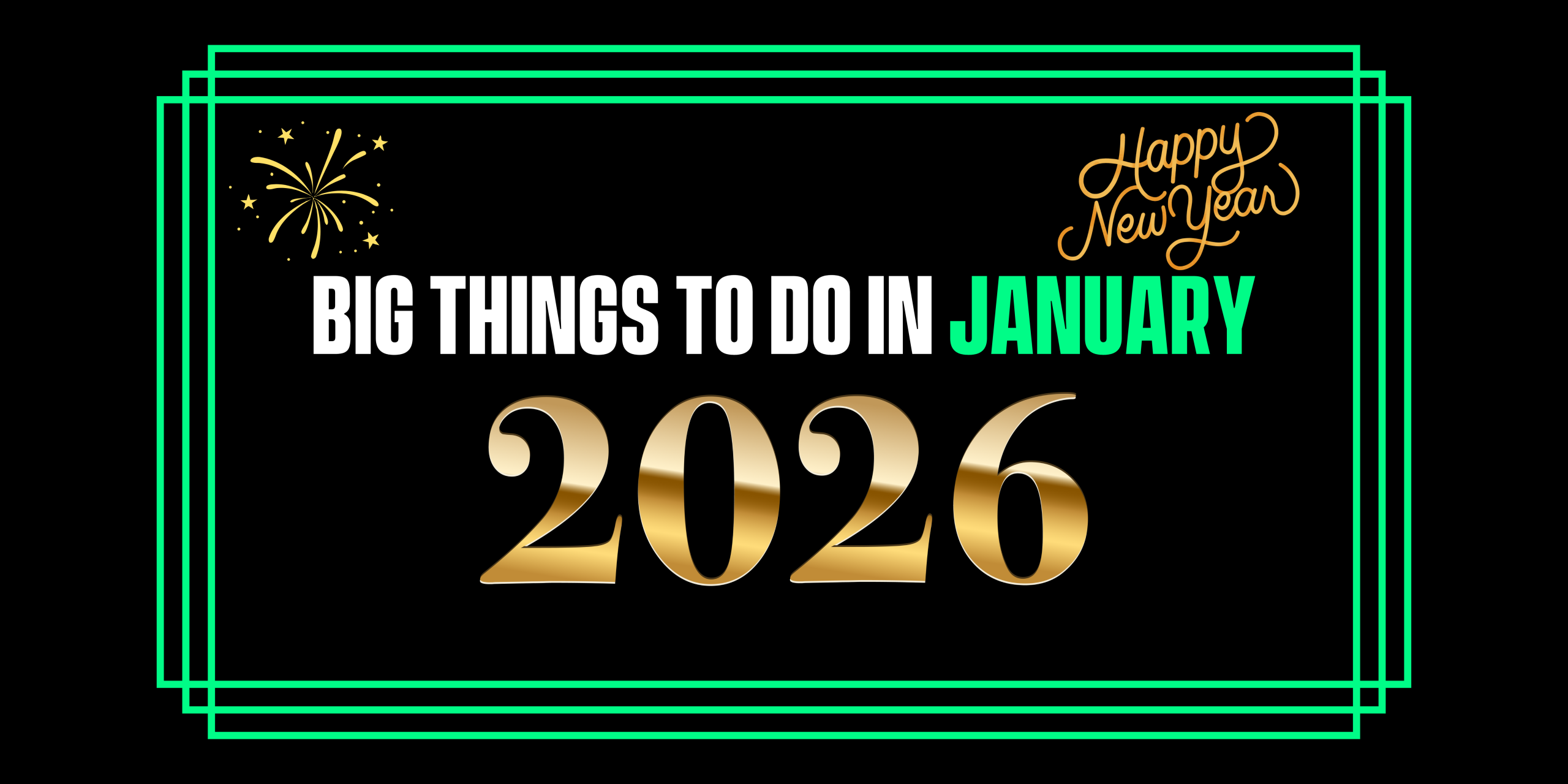 January 2026 BIG things to do!